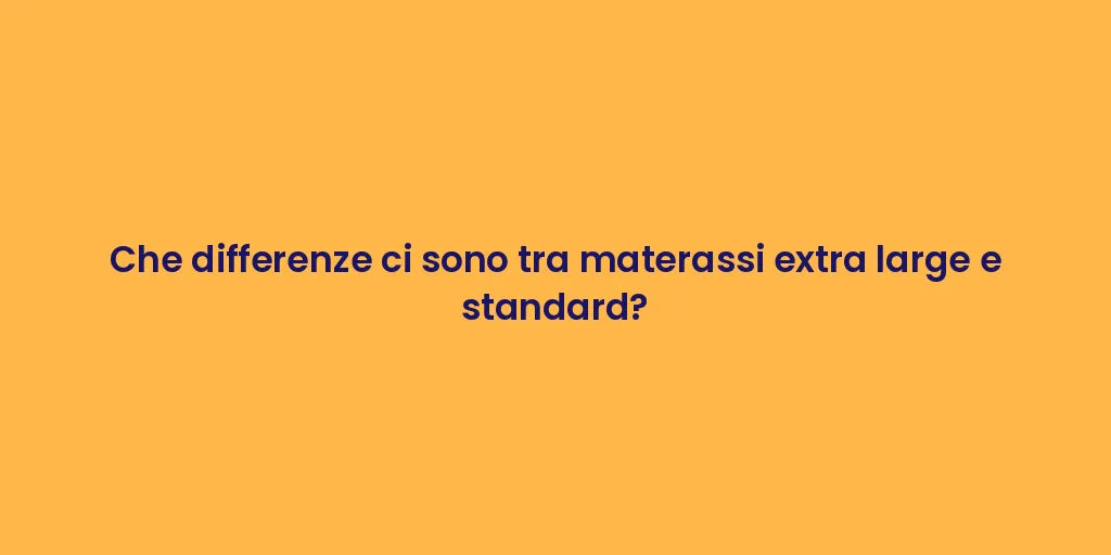 Che differenze ci sono tra materassi extra large e standard?