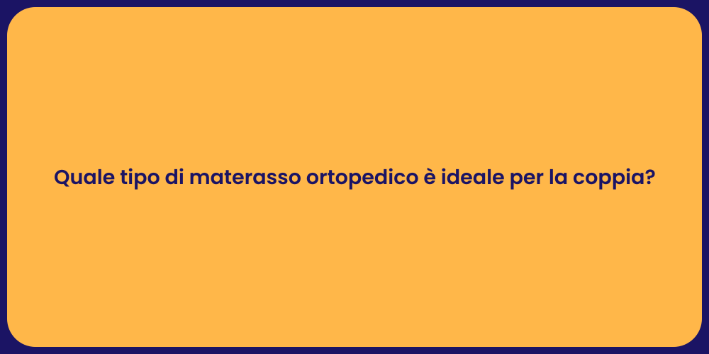 Quale tipo di materasso ortopedico è ideale per la coppia?