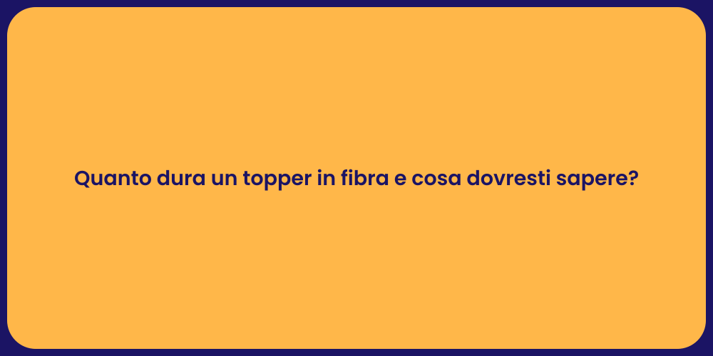 Quanto dura un topper in fibra e cosa dovresti sapere?