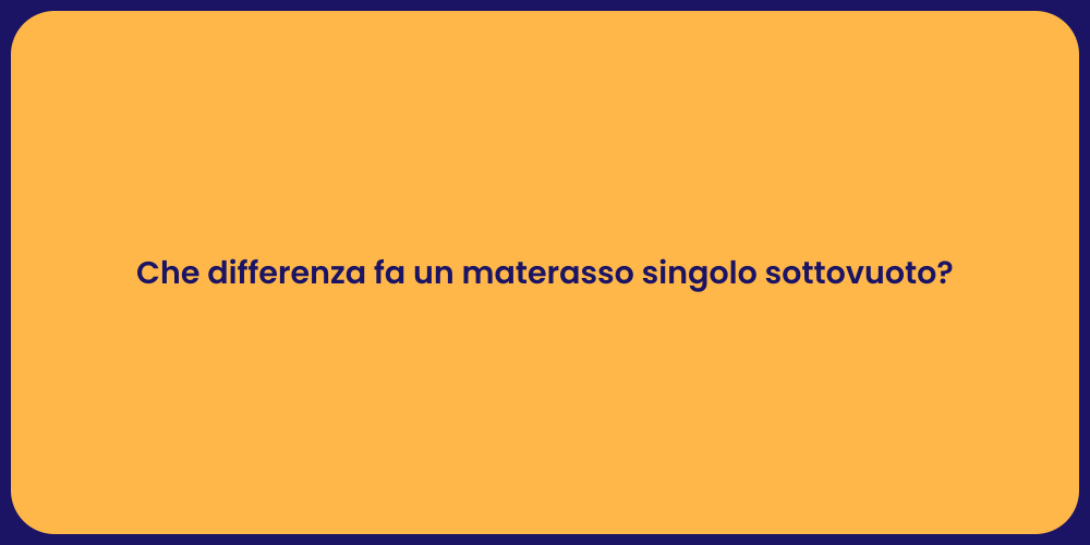 Che differenza fa un materasso singolo sottovuoto?