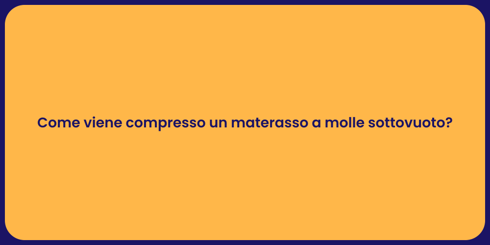 Come viene compresso un materasso a molle sottovuoto?