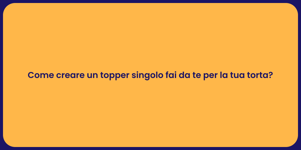 Come creare un topper singolo fai da te per la tua torta?