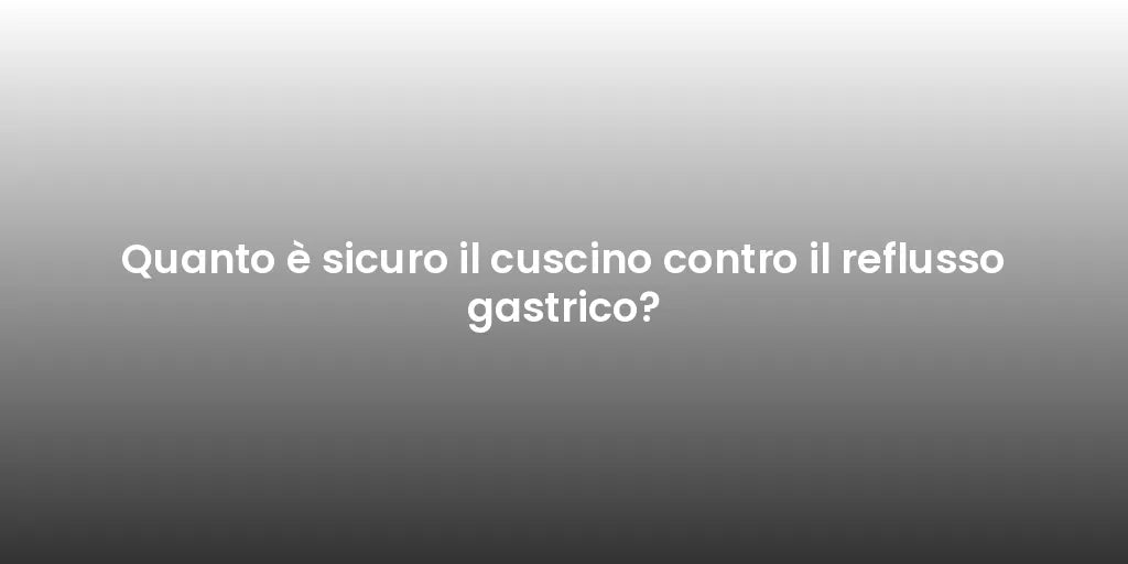 Quanto è sicuro il cuscino contro il reflusso gastrico?