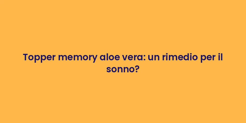 Topper memory aloe vera: un rimedio per il sonno?