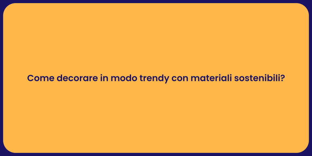 Come decorare in modo trendy con materiali sostenibili?