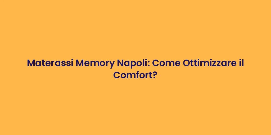 Materassi Memory Napoli: Come Ottimizzare il Comfort?