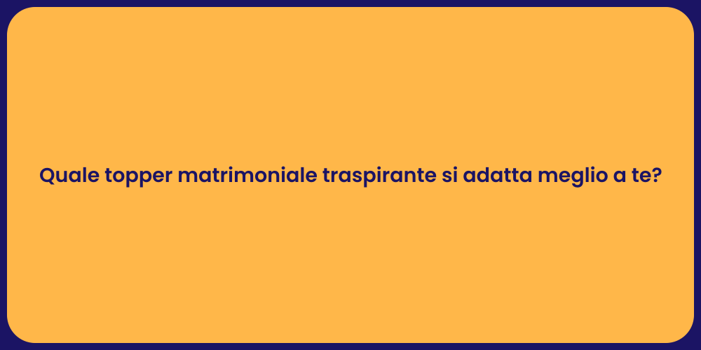 Quale topper matrimoniale traspirante si adatta meglio a te?