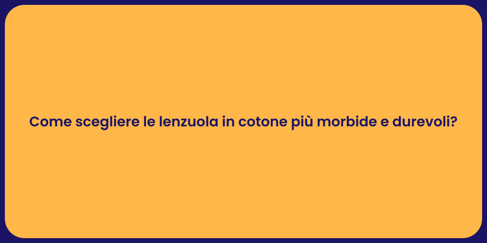 Come scegliere le lenzuola in cotone più morbide e durevoli?