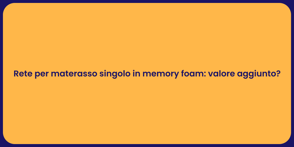 Rete per materasso singolo in memory foam: valore aggiunto?