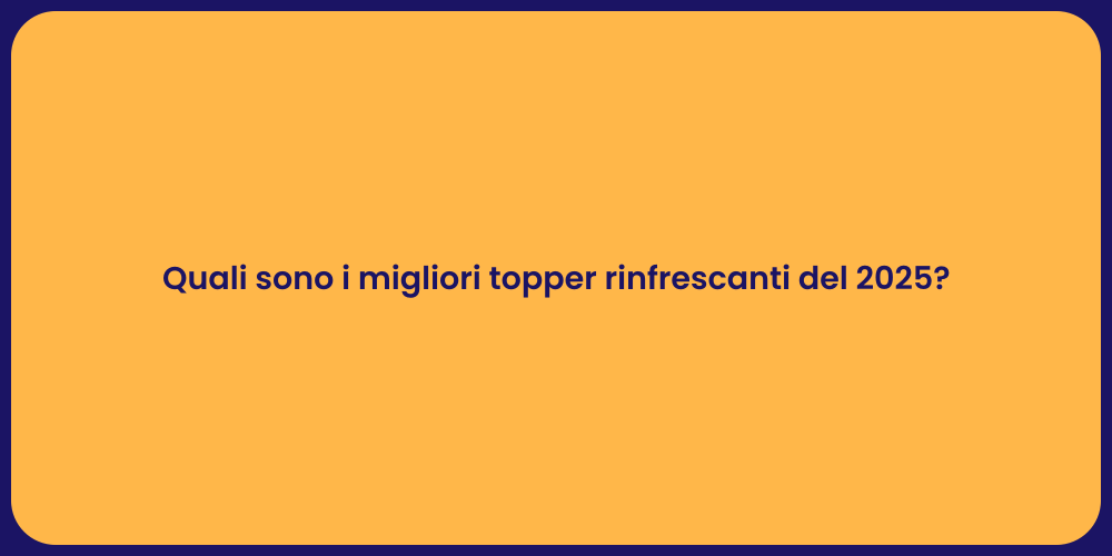Quali sono i migliori topper rinfrescanti del 2025?