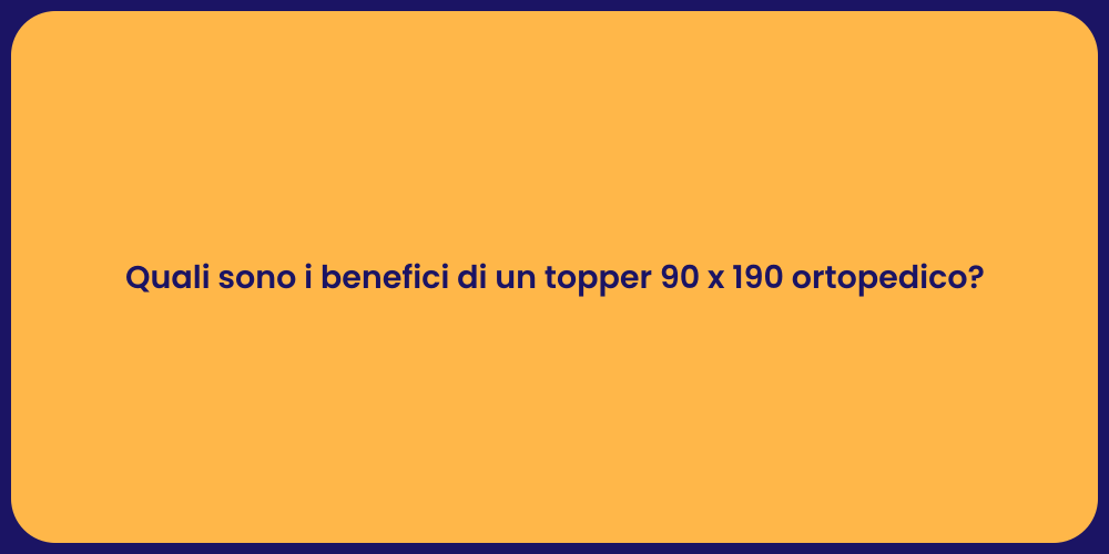 Quali sono i benefici di un topper 90 x 190 ortopedico?
