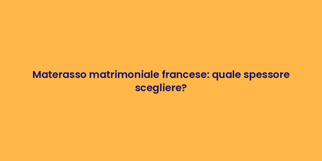 Materasso matrimoniale francese: quale spessore scegliere?