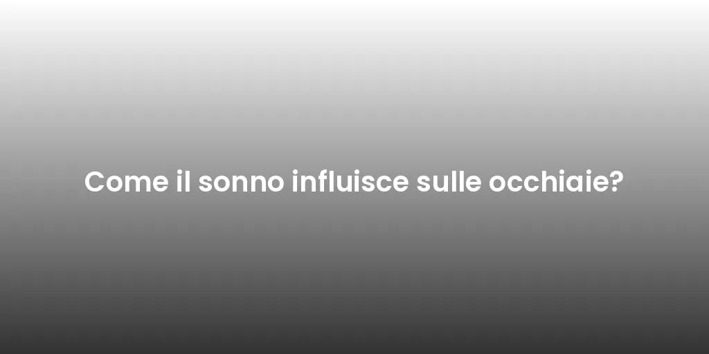 Come il sonno influisce sulle occhiaie?