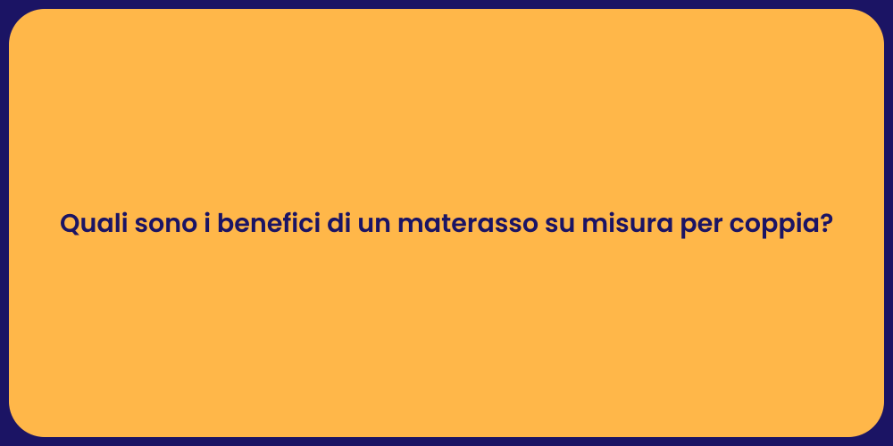 Quali sono i benefici di un materasso su misura per coppia?