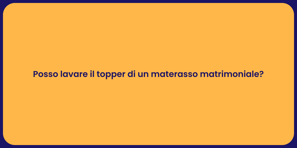 Posso lavare il topper di un materasso matrimoniale?