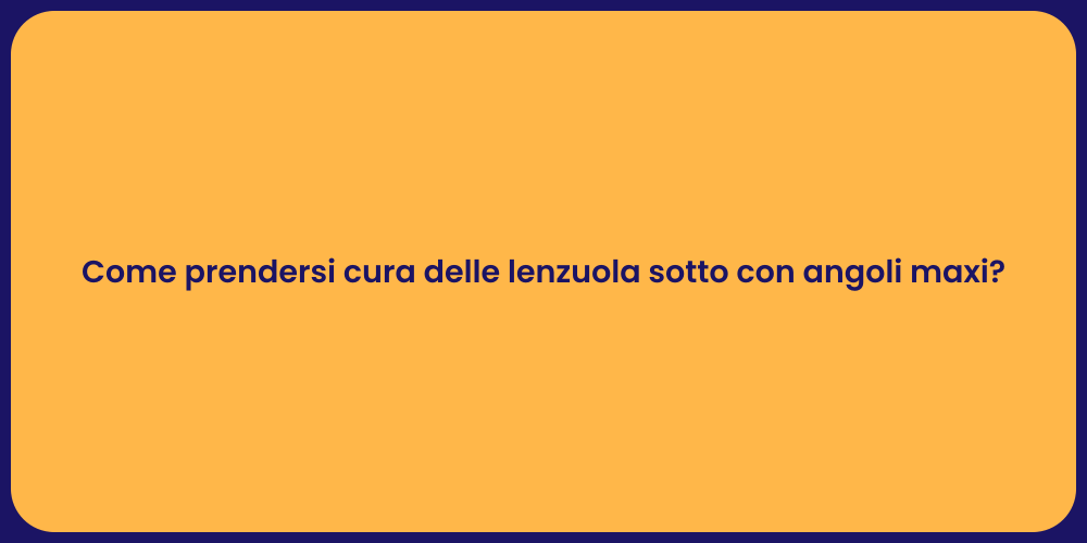 Come prendersi cura delle lenzuola sotto con angoli maxi?