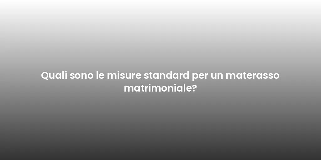 Quali sono le misure standard per un materasso matrimoniale?