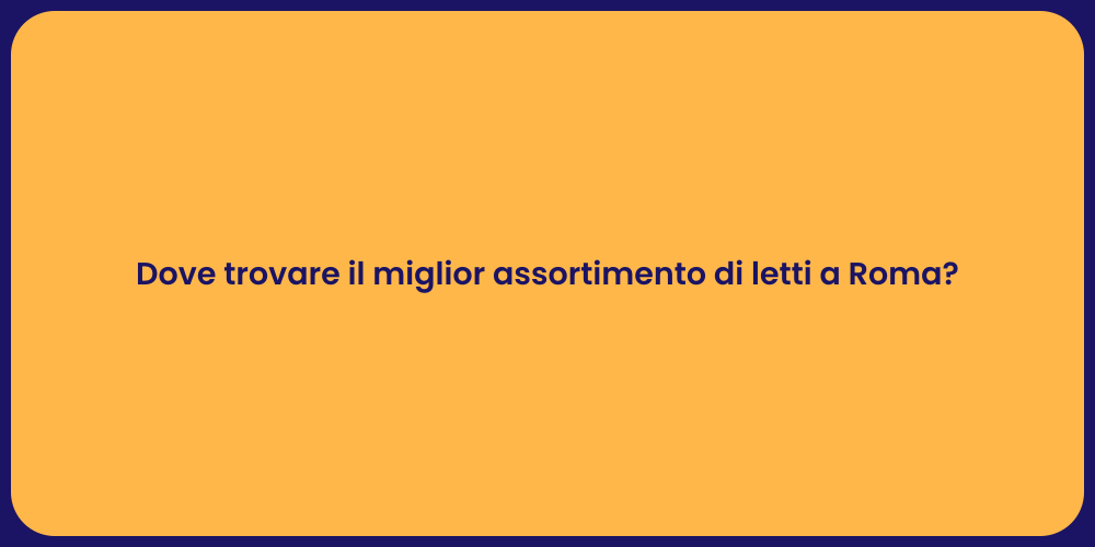 Dove trovare il miglior assortimento di letti a Roma?