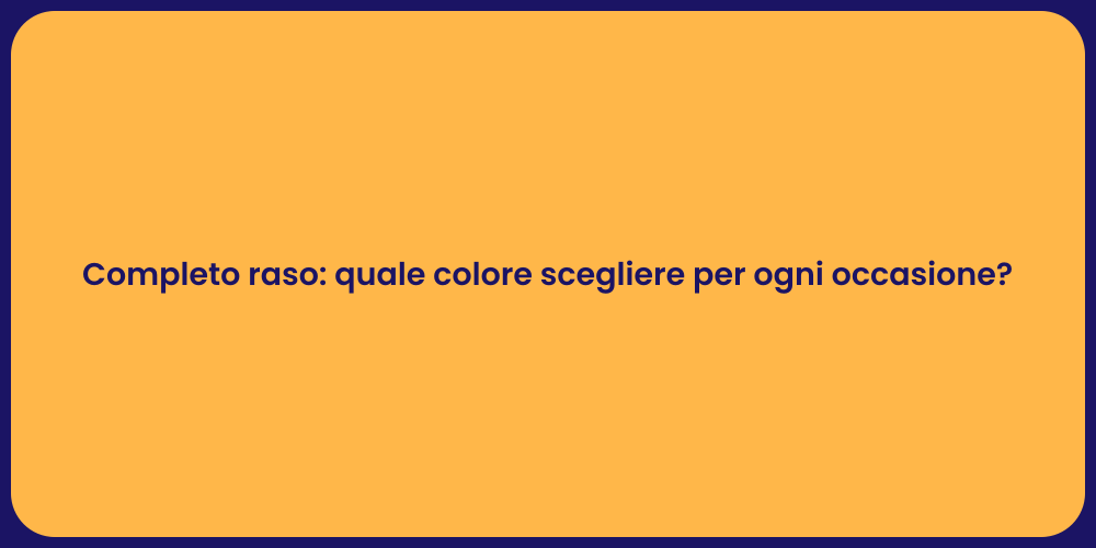 Completo raso: quale colore scegliere per ogni occasione?