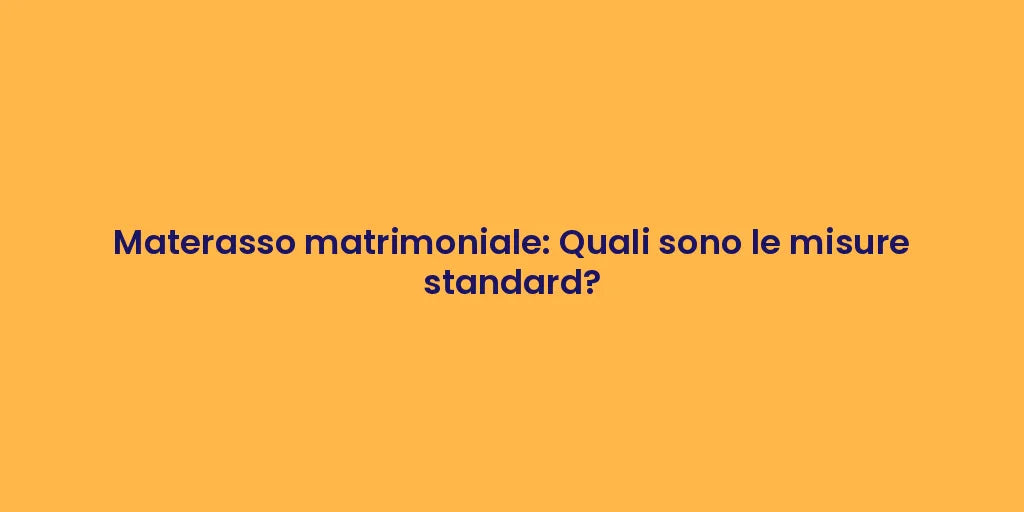 Materasso matrimoniale: Quali sono le misure standard?