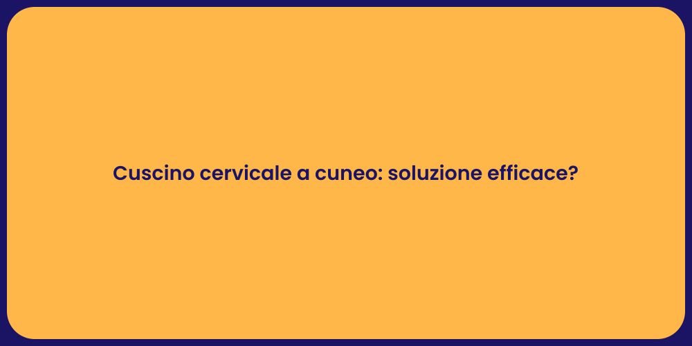 Cuscino cervicale a cuneo: soluzione efficace?