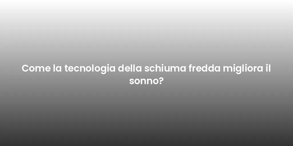 Come la tecnologia della schiuma fredda migliora il sonno?