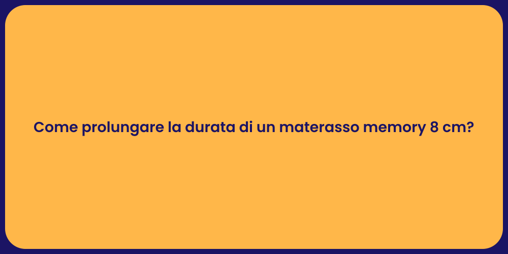 Come prolungare la durata di un materasso memory 8 cm?