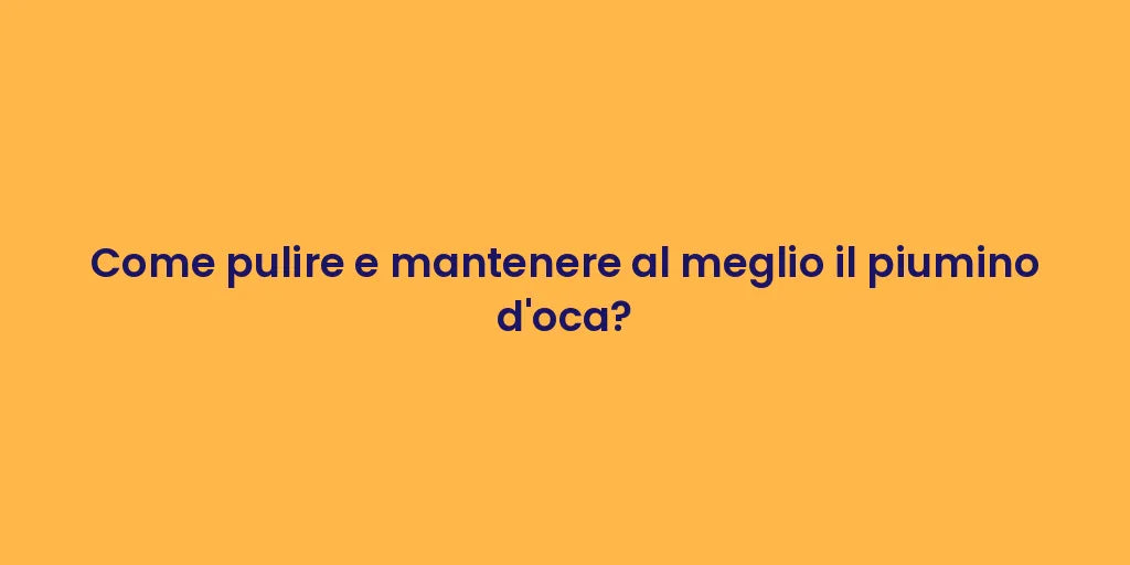 Come pulire e mantenere al meglio il piumino d'oca?