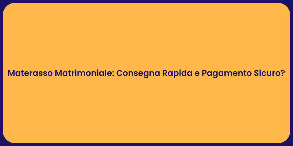 Materasso Matrimoniale: Consegna Rapida e Pagamento Sicuro?