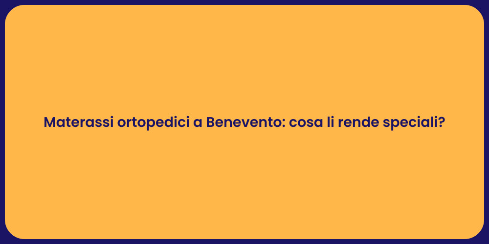 Materassi ortopedici a Benevento: cosa li rende speciali?