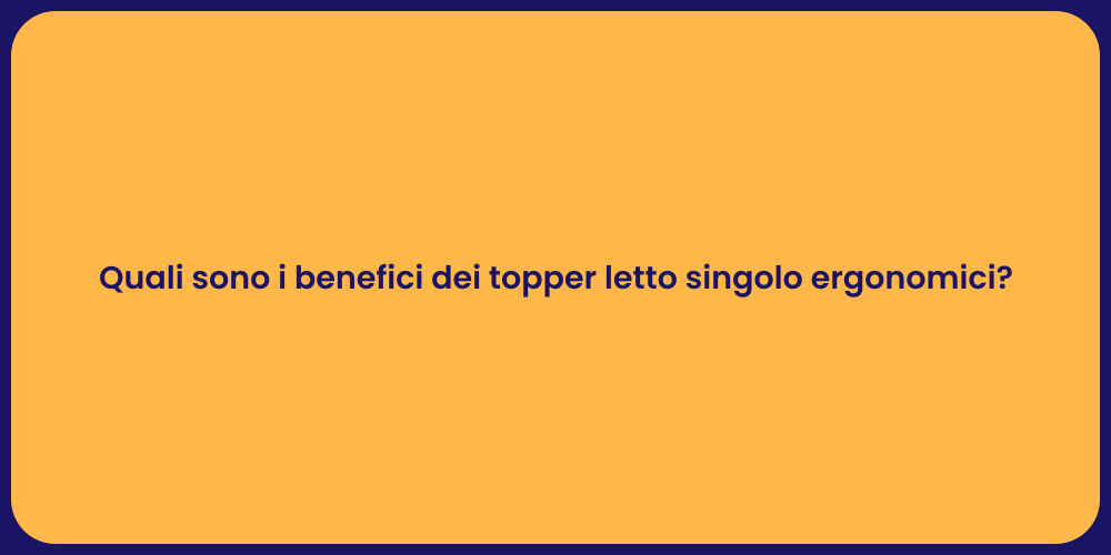 Quali sono i benefici dei topper letto singolo ergonomici?