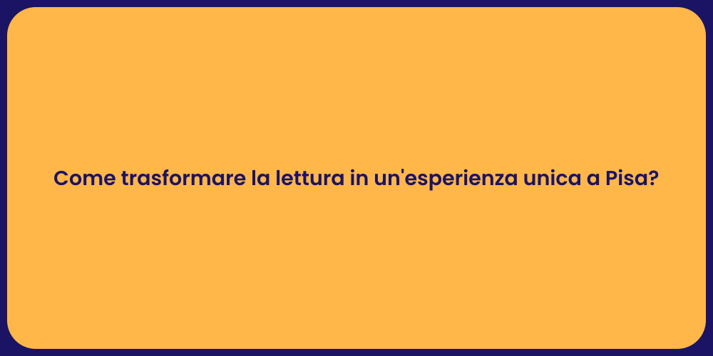 Come trasformare la lettura in un'esperienza unica a Pisa?