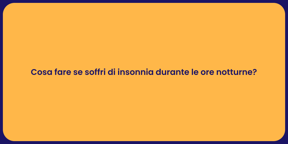 Cosa fare se soffri di insonnia durante le ore notturne?