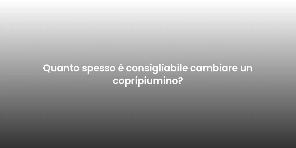 Quanto spesso è consigliabile cambiare un copripiumino?