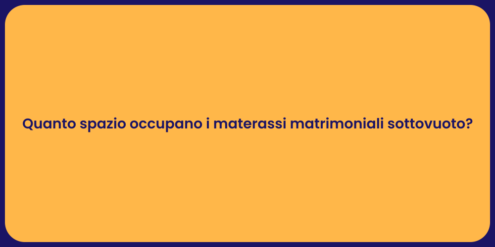 Quanto spazio occupano i materassi matrimoniali sottovuoto?