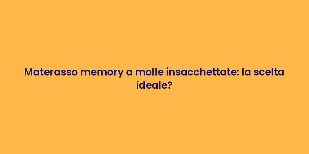 Materasso memory a molle insacchettate: la scelta ideale?