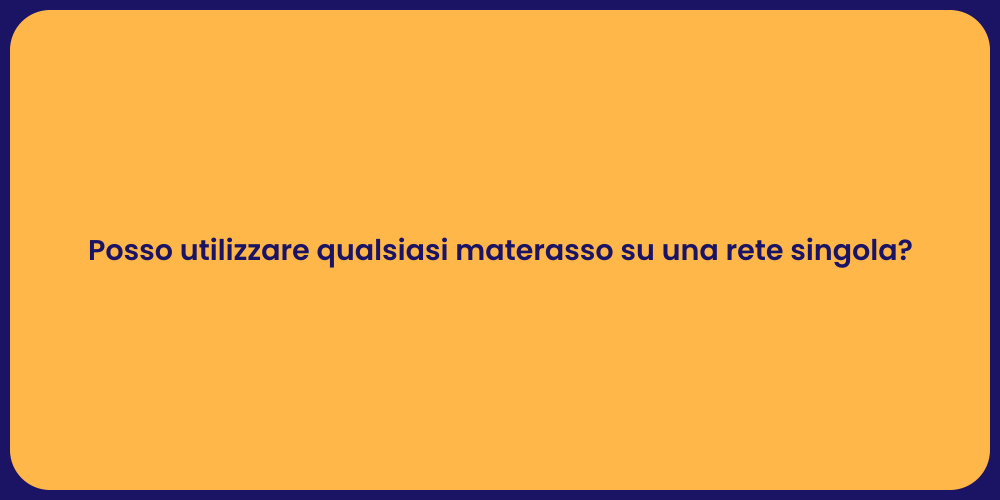 Posso utilizzare qualsiasi materasso su una rete singola?