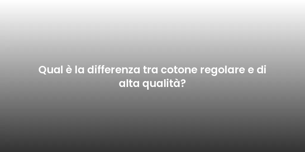 Qual è la differenza tra cotone regolare e di alta qualità?
