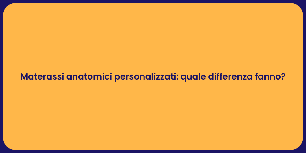 Materassi anatomici personalizzati: quale differenza fanno?