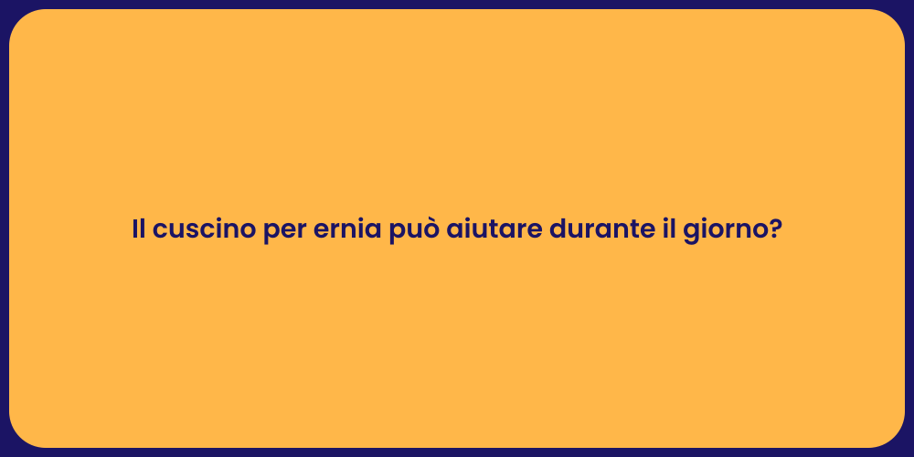 Il cuscino per ernia può aiutare durante il giorno?