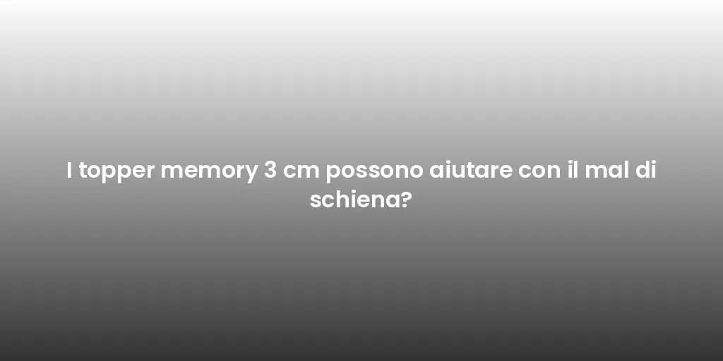I topper memory 3 cm possono aiutare con il mal di schiena?