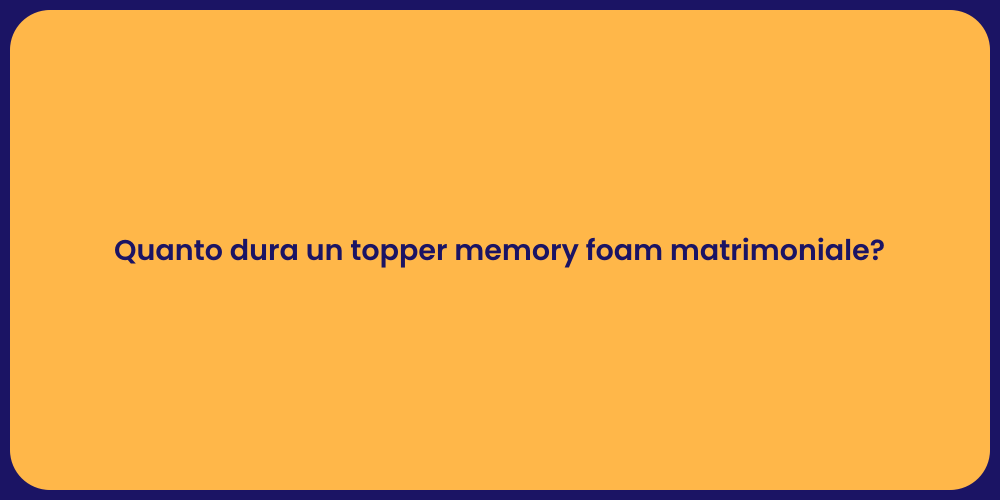 Quanto dura un topper memory foam matrimoniale?