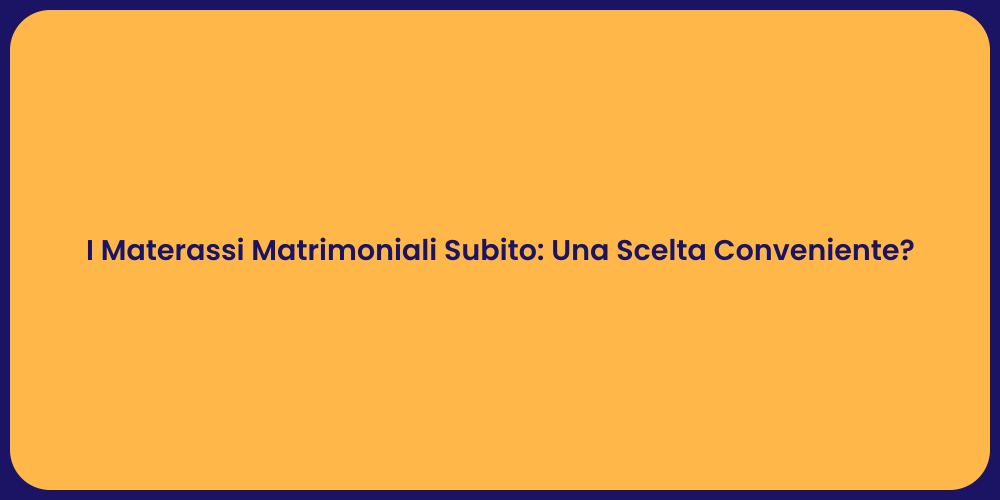 I Materassi Matrimoniali Subito: Una Scelta Conveniente?