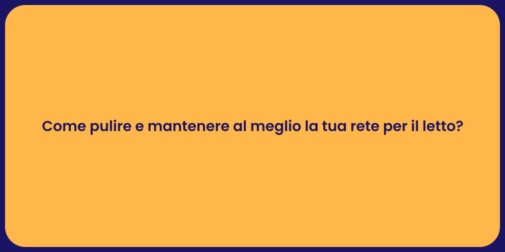 Come pulire e mantenere al meglio la tua rete per il letto?