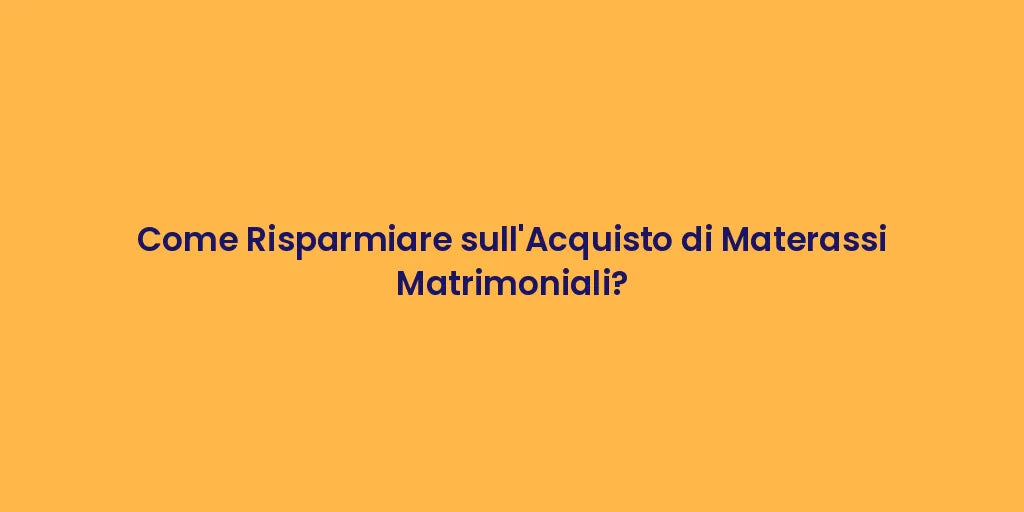 Come Risparmiare sull'Acquisto di Materassi Matrimoniali?