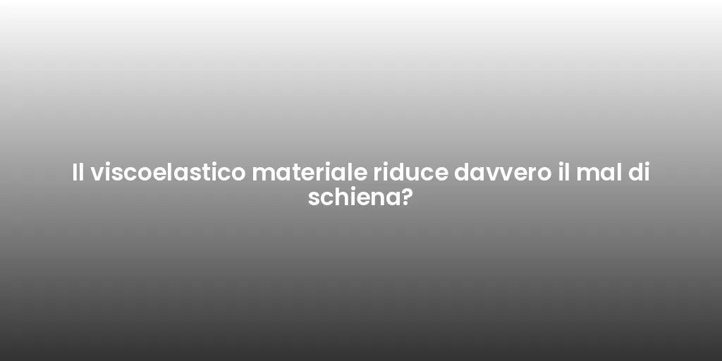Il viscoelastico materiale riduce davvero il mal di schiena?