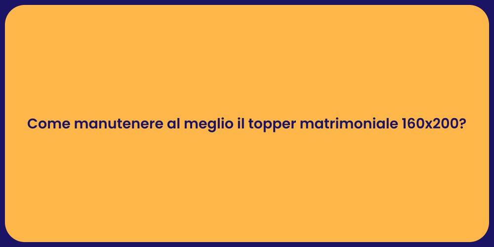 Come manutenere al meglio il topper matrimoniale 160x200?