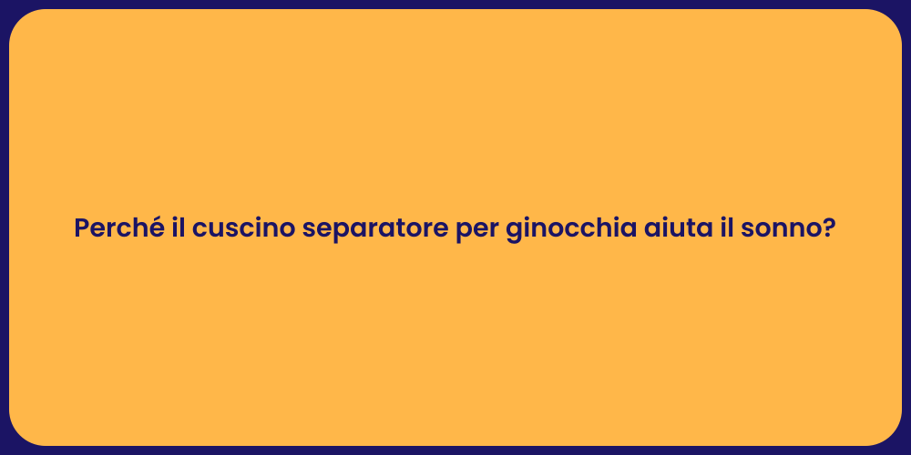 Perché il cuscino separatore per ginocchia aiuta il sonno?