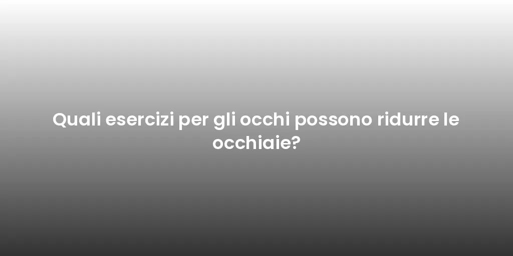 Quali esercizi per gli occhi possono ridurre le occhiaie?