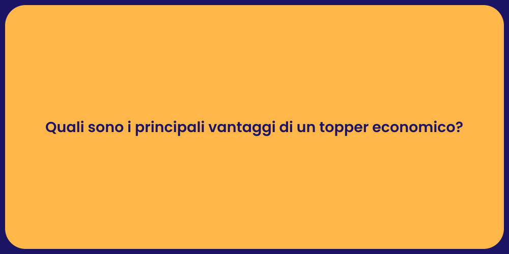 Quali sono i principali vantaggi di un topper economico?